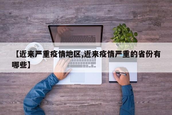【近来严重疫情地区,近来疫情严重的省份有哪些】