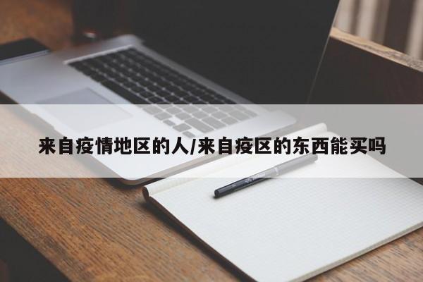 来自疫情地区的人/来自疫区的东西能买吗