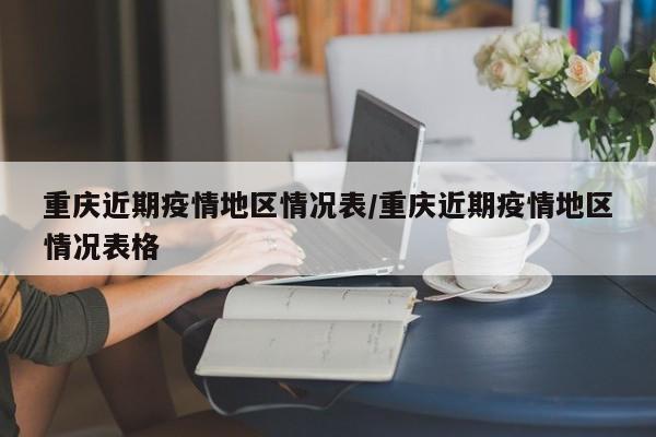 重庆近期疫情地区情况表/重庆近期疫情地区情况表格