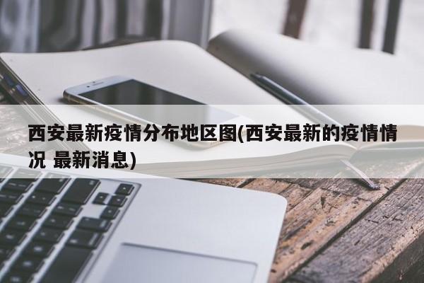 西安最新疫情分布地区图(西安最新的疫情情况 最新消息)
