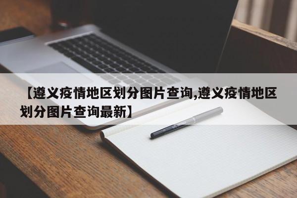 【遵义疫情地区划分图片查询,遵义疫情地区划分图片查询最新】