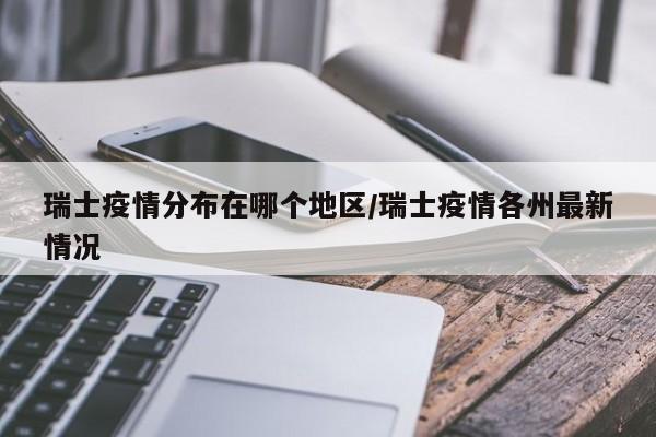 瑞士疫情分布在哪个地区/瑞士疫情各州最新情况