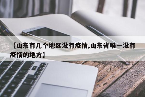 【山东有几个地区没有疫情,山东省唯一没有疫情的地方】