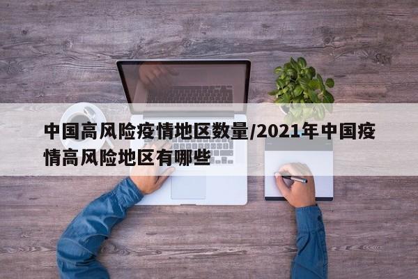 中国高风险疫情地区数量/2021年中国疫情高风险地区有哪些
